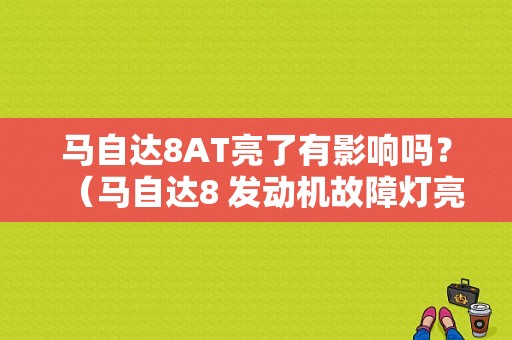 马自达8AT亮了有影响吗？（马自达8 发动机故障灯亮）-图1