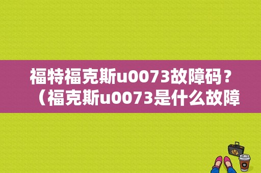 福特福克斯u0073故障码？（福克斯u0073是什么故障）