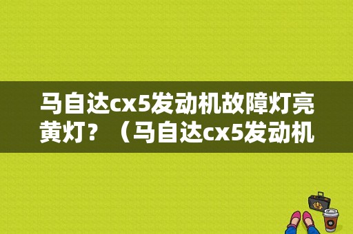 马自达cx5发动机故障灯亮黄灯？（马自达cx5发动机故障灯）-图1