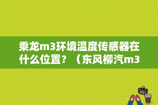 乘龙m3环境温度传感器在什么位置？（东风柳汽m3配件查询）-图1