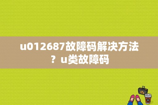 u012687故障码解决方法？u类故障码-图1