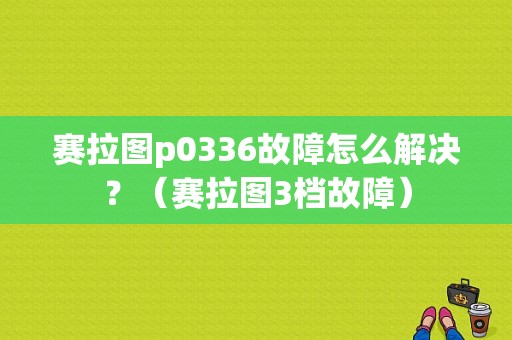 赛拉图p0336故障怎么解决？（赛拉图3档故障）-图1