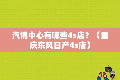 汽博中心有哪些4s店？（重庆东风日产4s店）-图1