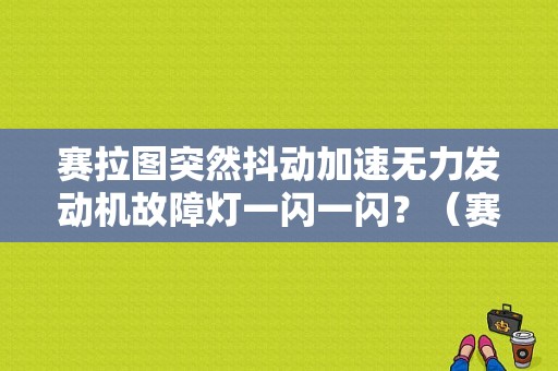 赛拉图突然抖动加速无力发动机故障灯一闪一闪？（赛拉图发动机故障灯闪）-图1