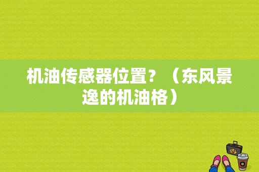 机油传感器位置？（东风景逸的机油格）-图1