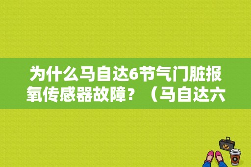 为什么马自达6节气门脏报氧传感器故障？（马自达六报前氧传感器故障）-图1
