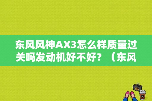 东风风神AX3怎么样质量过关吗发动机好不好？（东风风神ax3耗油）-图1