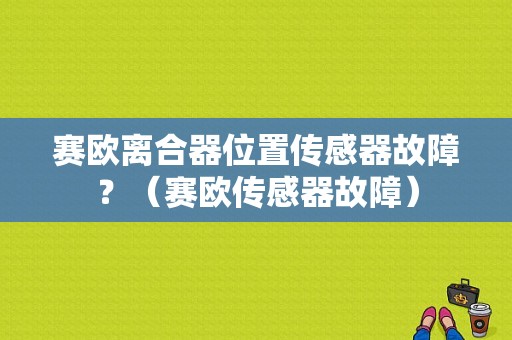 赛欧离合器位置传感器故障？（赛欧传感器故障）-图1