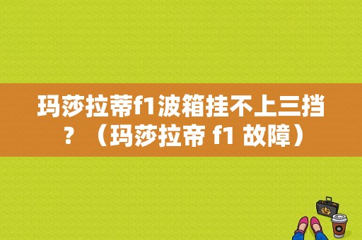 玛莎拉蒂f1波箱挂不上三挡？（玛莎拉帝 f1 故障）-图1