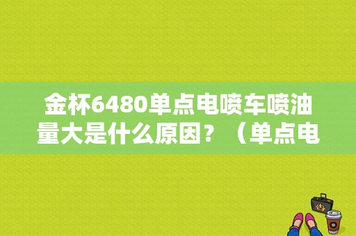 金杯6480单点电喷车喷油量大是什么原因？（单点电喷故障）-图1