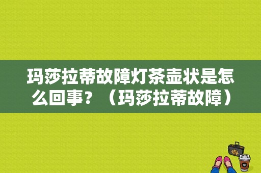 玛莎拉蒂故障灯茶壶状是怎么回事？（玛莎拉蒂故障）-图1
