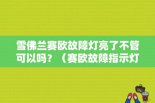 雪佛兰赛欧故障灯亮了不管可以吗？（赛欧故障指示灯亮了）-图1
