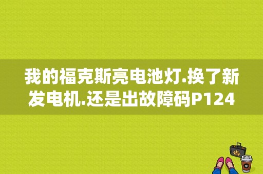 我的福克斯亮电池灯.换了新发电机.还是出故障码P1246？（福克斯故障码p1246）