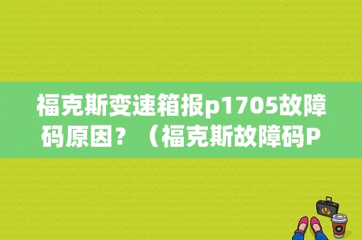 福克斯变速箱报p1705故障码原因？（福克斯故障码P1705）-图1