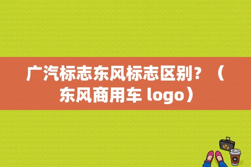 广汽标志东风标志区别？（东风商用车 logo）-图1
