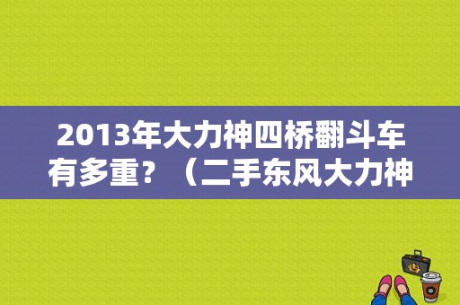 2013年大力神四桥翻斗车有多重？（二手东风大力神四桥）