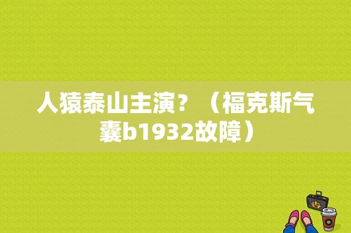 人猿泰山主演？（福克斯气囊b1932故障）-图1
