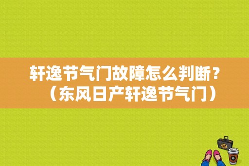轩逸节气门故障怎么判断？（东风日产轩逸节气门）-图1