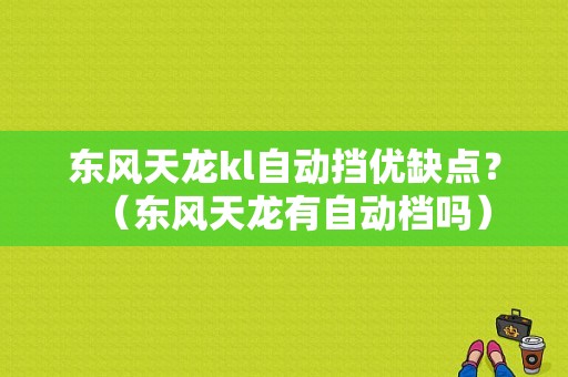 东风天龙kl自动挡优缺点？（东风天龙有自动档吗）-图1