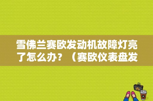 雪佛兰赛欧发动机故障灯亮了怎么办？（赛欧仪表盘发动机故障灯亮）-图1