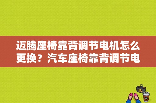 迈腾座椅靠背调节电机怎么更换？汽车座椅靠背调节电机故障-图1