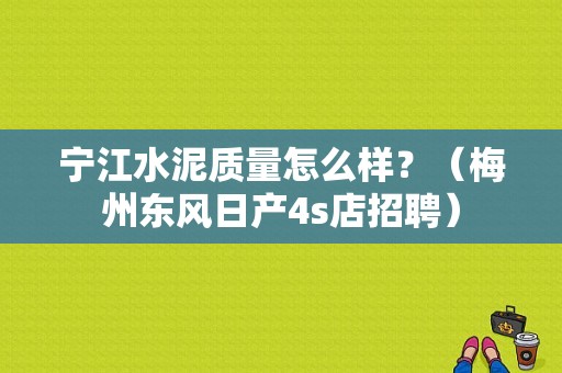 宁江水泥质量怎么样？（梅州东风日产4s店招聘）-图1