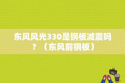 东风风光330是钢板减震吗？（东风前钢板）-图1