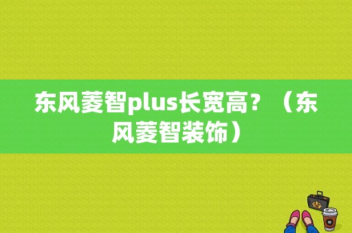 东风菱智plus长宽高？（东风菱智装饰）-图1