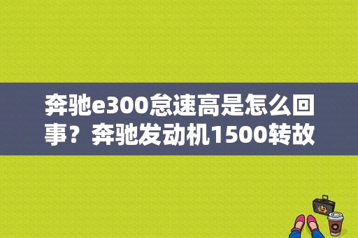 奔驰e300怠速高是怎么回事？奔驰发动机1500转故障-图1