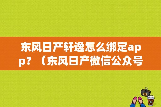 东风日产轩逸怎么绑定app？（东风日产微信公众号）-图2