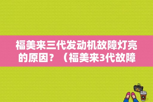 福美来三代发动机故障灯亮的原因？（福美来3代故障灯说明）-图1