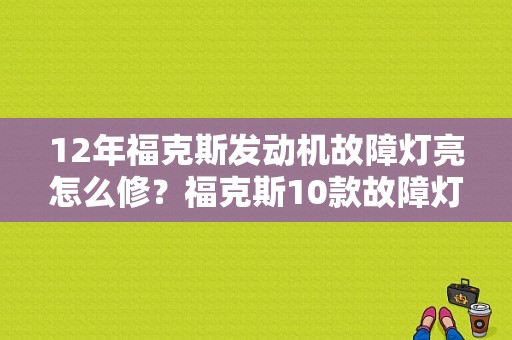 12年福克斯发动机故障灯亮怎么修？福克斯10款故障灯图片说明-图1