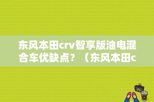 东风本田crv智享版油电混合车优缺点？（东风本田crv油电混合）-图1