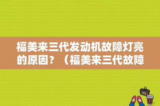 福美来三代发动机故障灯亮的原因？（福美来三代故障灯图片）-图1
