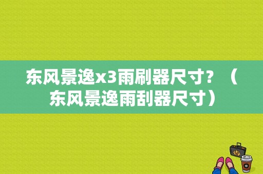东风景逸x3雨刷器尺寸？（东风景逸雨刮器尺寸）-图1