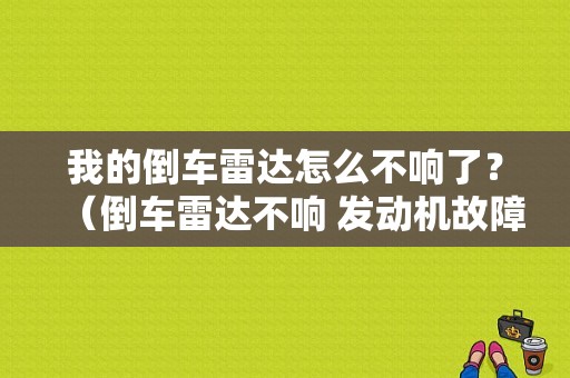 我的倒车雷达怎么不响了？（倒车雷达不响 发动机故障）-图1