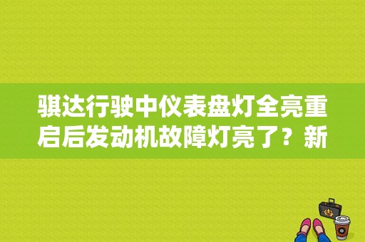 骐达行驶中仪表盘灯全亮重启后发动机故障灯亮了？新骐达安全系统故障-图1