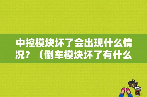 中控模块坏了会出现什么情况？（倒车模块坏了有什么故障）-图1