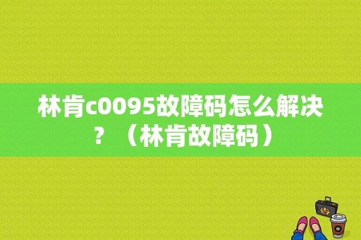林肯c0095故障码怎么解决？（林肯故障码）-图1