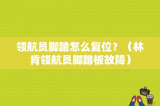 领航员脚踏怎么复位？（林肯领航员脚踏板故障）-图1