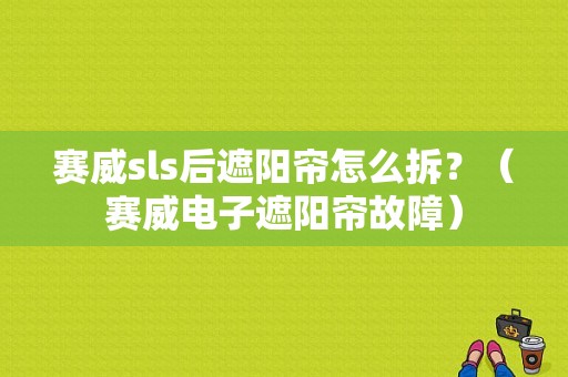 赛威sls后遮阳帘怎么拆？（赛威电子遮阳帘故障）-图1