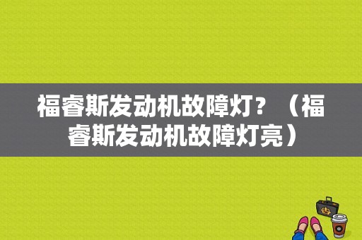 福睿斯发动机故障灯？（福睿斯发动机故障灯亮）-图1