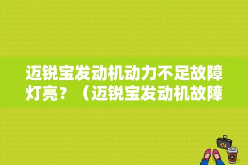 迈锐宝发动机动力不足故障灯亮？（迈锐宝发动机故障）-图1