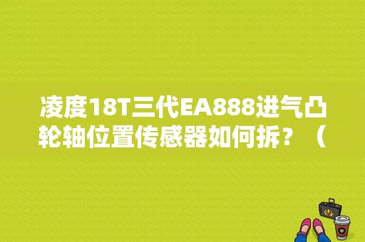凌度18T三代EA888进气凸轮轴位置传感器如何拆？（凌度ea888故障）-图1
