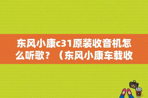 东风小康c31原装收音机怎么听歌？（东风小康车载收音机）-图1