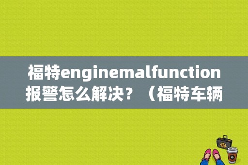 福特enginemalfunction报警怎么解决？（福特车辆引擎故障怎么处理）-图1