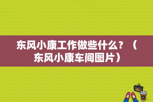东风小康工作做些什么？（东风小康车间图片）-图1