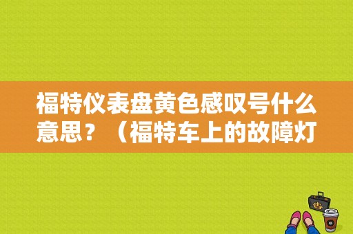 福特仪表盘黄色感叹号什么意思？（福特车上的故障灯显示）-图1