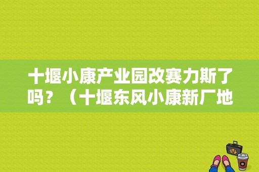 十堰小康产业园改赛力斯了吗？（十堰东风小康新厂地址）-图1