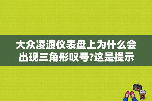 大众凌渡仪表盘上为什么会出现三角形叹号?这是提示什么故障？（凌渡三角故障灯）-图1